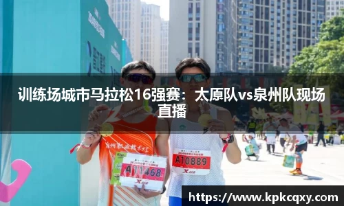 训练场城市马拉松16强赛：太原队vs泉州队现场直播