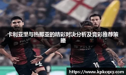 卡利亚里与热那亚的精彩对决分析及竞彩推荐策略