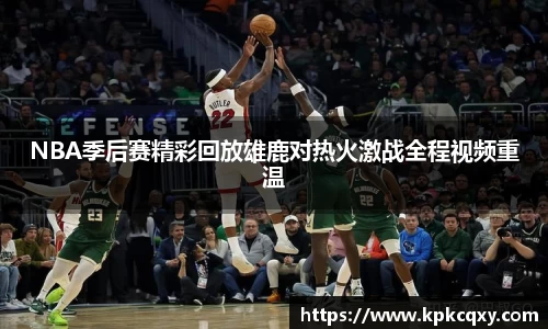 NBA季后赛精彩回放雄鹿对热火激战全程视频重温