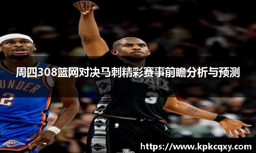 周四308篮网对决马刺精彩赛事前瞻分析与预测